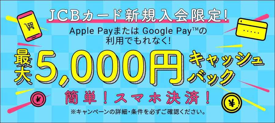Apple PayまたはGoogle Payの利用でもれなく最大5,000円キャッシュバック ※キャンペーンの詳細・条件を必ずご確認ください。